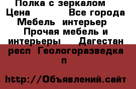 Полка с зеркалом. › Цена ­ 1 700 - Все города Мебель, интерьер » Прочая мебель и интерьеры   . Дагестан респ.,Геологоразведка п.